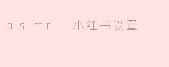 如何在小红书上设置和制作ASMR内容？**